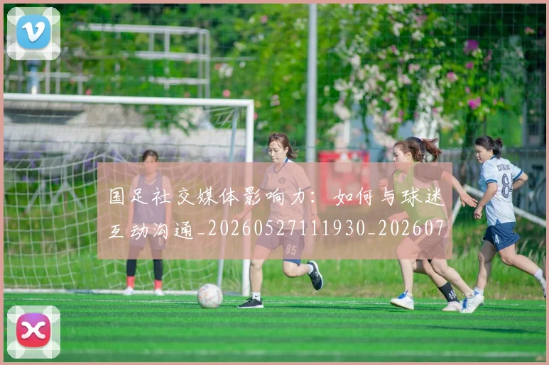 国足社交媒体影响力：如何与球迷互动沟通_20260527111930_20260719165133