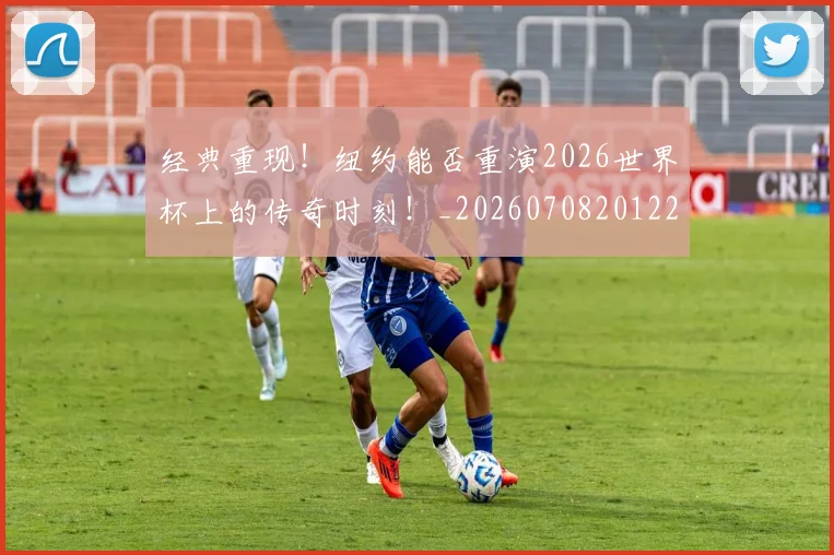 经典重现！纽约能否重演2026世界杯上的传奇时刻！_20260708201228_20260803142604