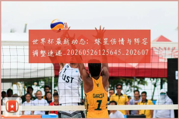 世界杯最新动态：球星伤情与阵容调整速递_20260526125645_20260702174139