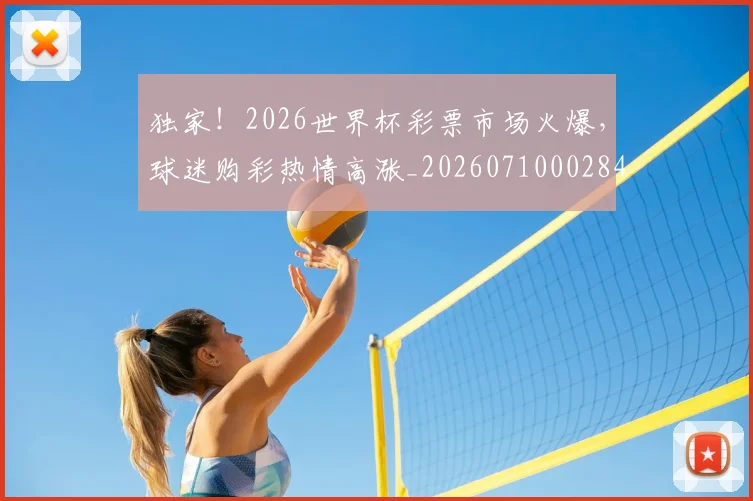 独家！2026世界杯彩票市场火爆，球迷购彩热情高涨_20260710002847_20260802155924