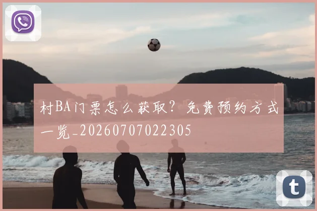 村BA门票怎么获取?免费预约方式一览_20260707022305