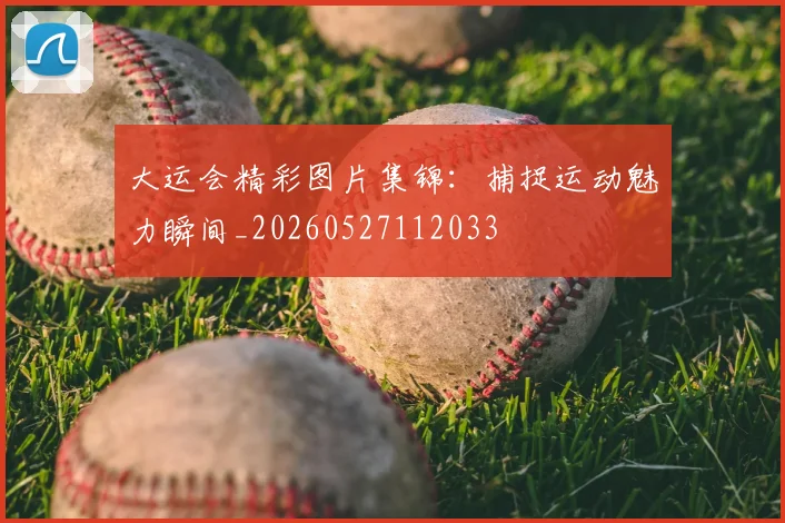 大运会精彩图片集锦:捕捉运动魅力瞬间_20260527112033