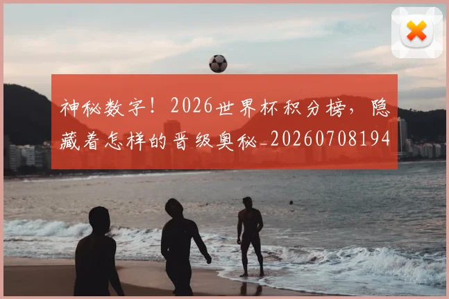 神秘数字！2026世界杯积分榜，隐藏着怎样的晋级奥秘_20260708194836_20260802164503