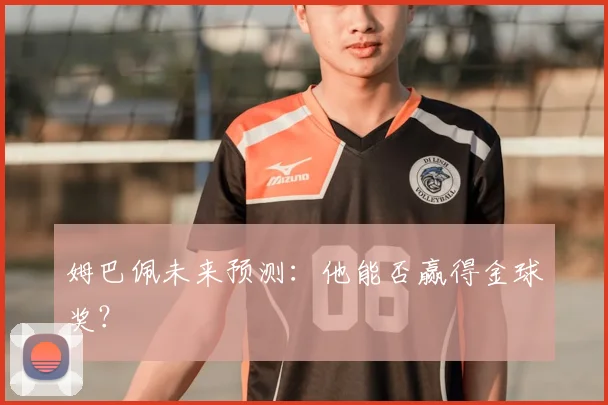 姆巴佩未来预测：他能否赢得金球奖？
