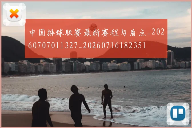 中国排球联赛最新赛程与看点_20260707011327_20260716182351