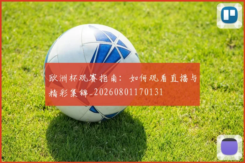 欧洲杯观赛指南：如何观看直播与精彩集锦_20260801170131