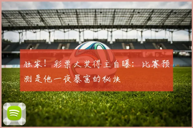 独家！彩票大奖得主自曝：比赛预测是他一夜暴富的秘诀
