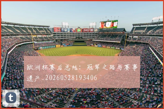 欧洲杯赛后总结:冠军之路与赛事遗产_20260528193406