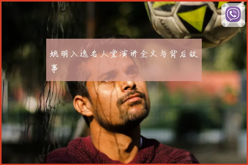姚明入选名人堂演讲全文与背后故事