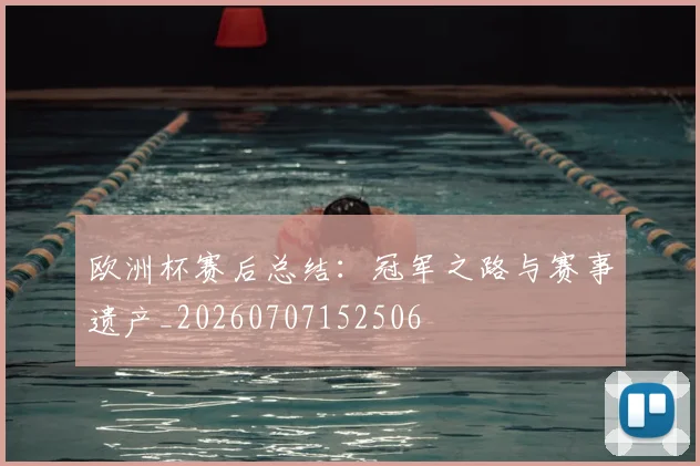 欧洲杯赛后总结：冠军之路与赛事遗产_20260707152506