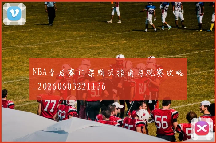NBA季后赛门票购买指南与观赛攻略_20260603221136