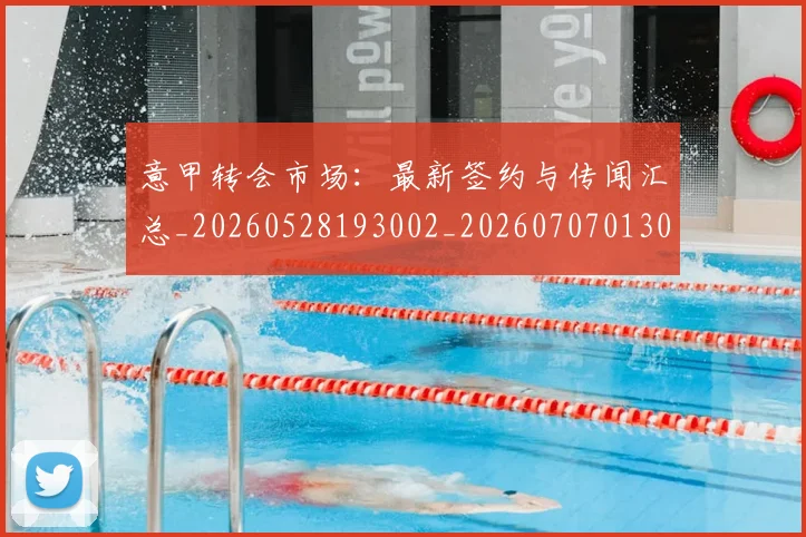 意甲转会市场:最新签约与传闻汇总_20260528193002_20260707013034