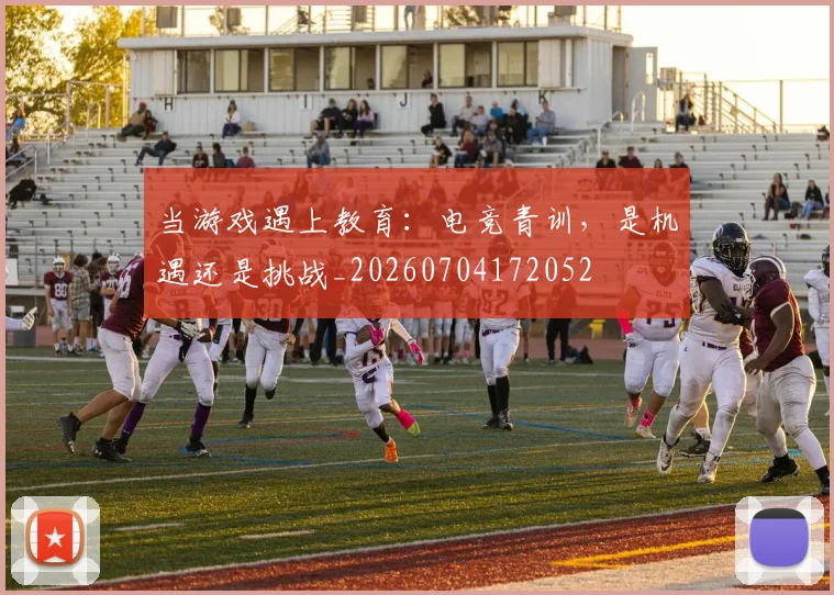 当游戏遇上教育：电竞青训，是机遇还是挑战_20260704172052