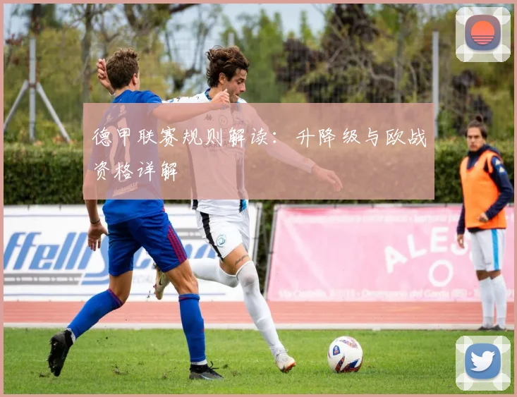 德甲联赛规则解读：升降级与欧战资格详解