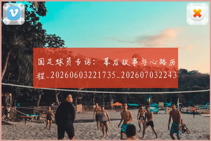 国足球员专访:幕后故事与心路历程_20260603221735_20260703224301