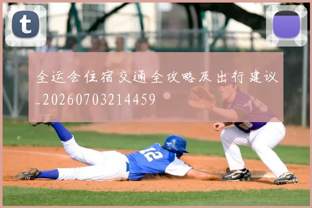 全运会住宿交通全攻略及出行建议_20260703214459