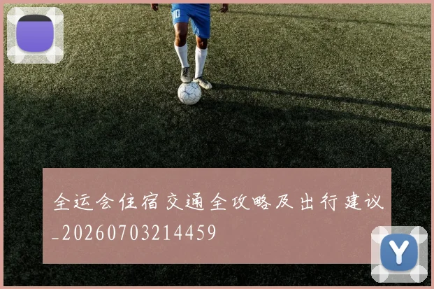 全运会住宿交通全攻略及出行建议_20260703214459