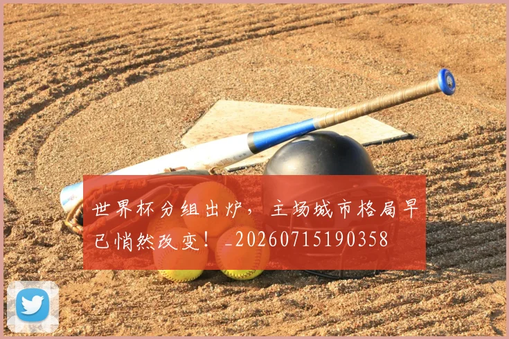 世界杯分组出炉，主场城市格局早已悄然改变！_20260715190358