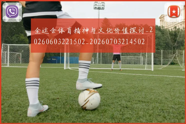 全运会体育精神与文化价值探讨_20260603221502_20260703214502