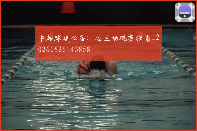 中超球迷必备：各主场观赛指南_20260526143858