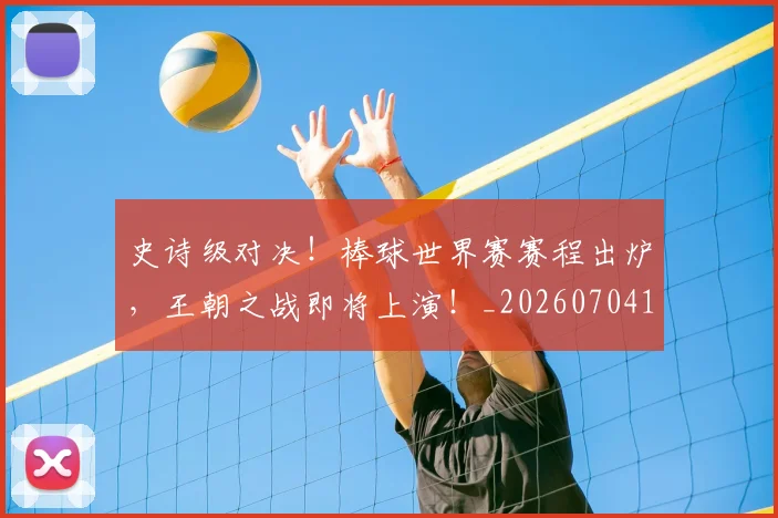 史诗级对决！棒球世界赛赛程出炉，王朝之战即将上演！_20260704170326