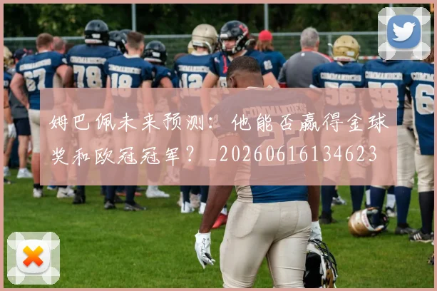 姆巴佩未来预测：他能否赢得金球奖和欧冠冠军？_20260616134623