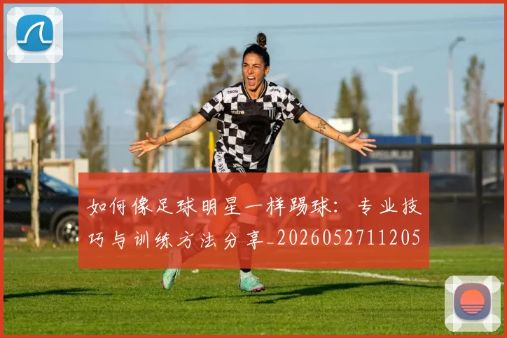 如何像足球明星一样踢球：专业技巧与训练方法分享_20260527112053_20260720181946