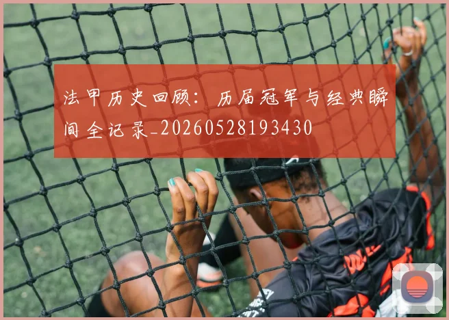 法甲历史回顾：历届冠军与经典瞬间全记录_20260528193430