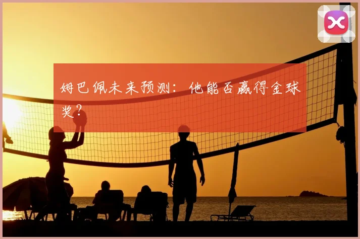 姆巴佩未来预测：他能否赢得金球奖？