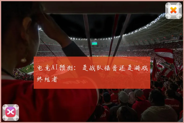 电竞AI预测:是战队福音还是游戏终结者