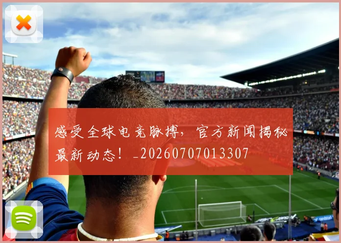 感受全球电竞脉搏,官方新闻揭秘最新动态!_20260707013307