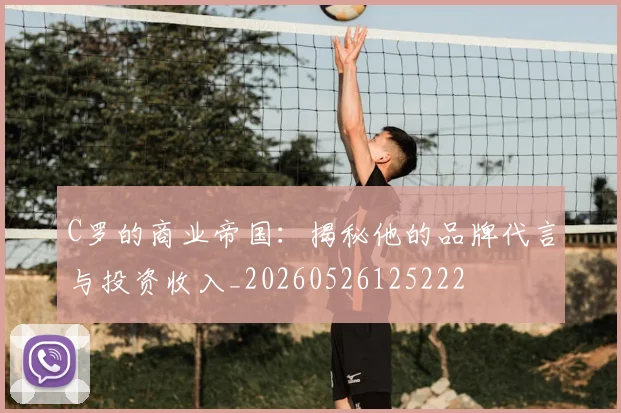 C罗的商业帝国：揭秘他的品牌代言与投资收入_20260526125222