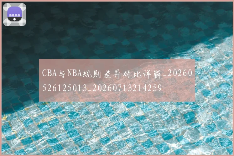CBA与NBA规则差异对比详解_20260526125013_20260713214259